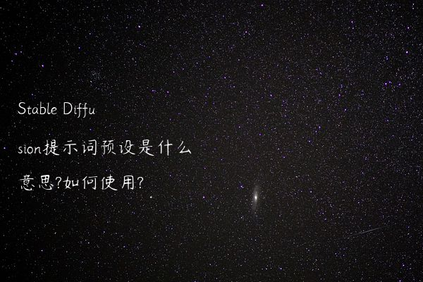 Stable Diffusion提示词预设是什么意思?如何使用?