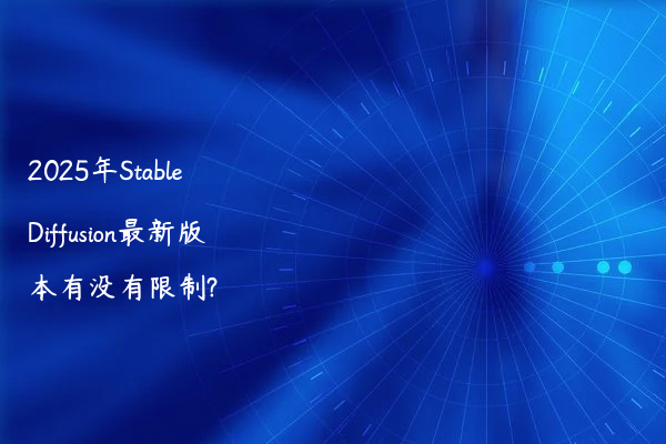 2025年Stable Diffusion最新版本有没有限制?