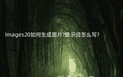 Images20如何生成图片?提示词怎么写?