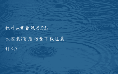 秋叶sd整合包v5.0怎么安装?百度网盘下载注意什么?