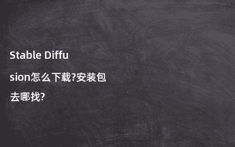 Stable Diffusion怎么下载?安装包去哪找?