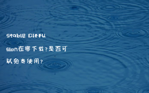 Stable Diffusion在哪下载?是否可以免费使用?