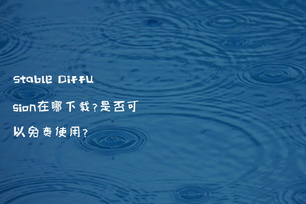 Stable Diffusion在哪下载?是否可以免费使用?
