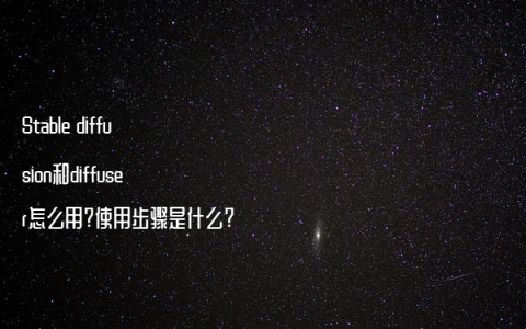 Stable diffusion和diffuser怎么用?使用步骤是什么?