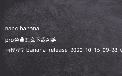 nano banana pro免费怎么下载AI绘画模型？banana_release_2020_10_15_09-28_v2.7.4在哪找？