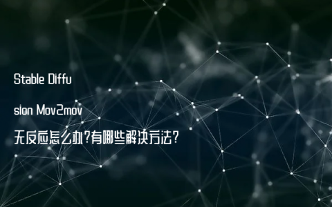 Stable Diffusion Mov2mov无反应怎么办?有哪些解决方法?