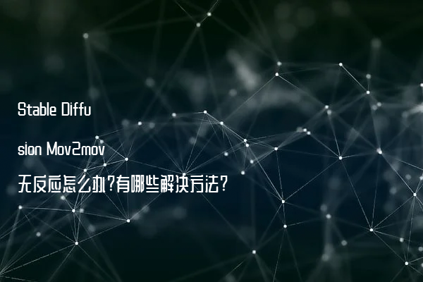 Stable Diffusion Mov2mov无反应怎么办?有哪些解决方法?