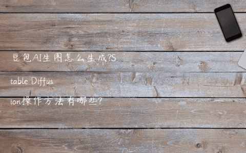 豆包AI生图怎么生成?Stable Diffusion操作方法有哪些?
