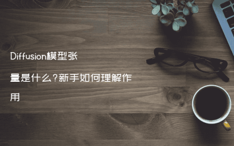 Diffusion模型张量是什么?新手如何理解作用