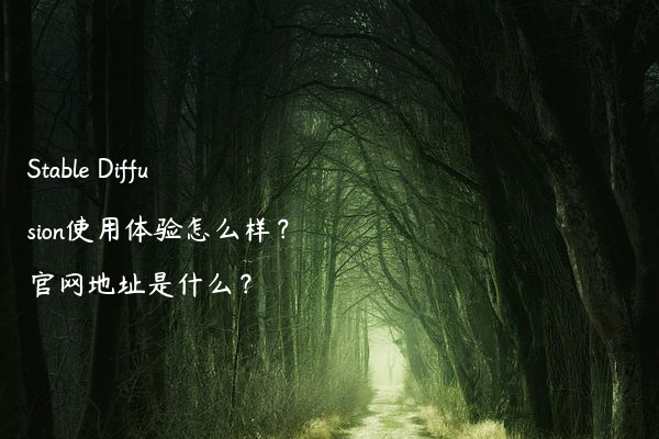 Stable Diffusion使用体验怎么样？官网地址是什么？
