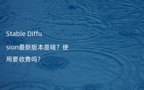 Stable Diffusion最新版本是啥？使用要收费吗？