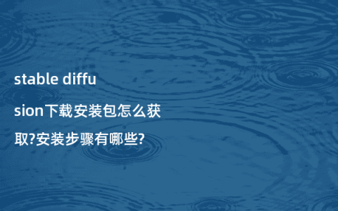 stable diffusion下载安装包怎么获取?安装步骤有哪些?