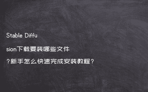 Stable Diffusion下载要装哪些文件?新手怎么快速完成安装教程?