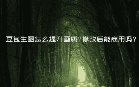 豆包生图怎么提升画质?修改后能商用吗?
