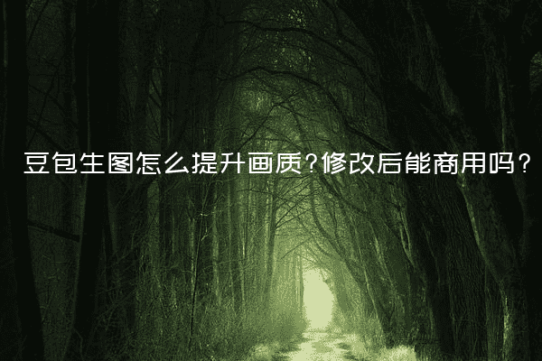 豆包生图怎么提升画质?修改后能商用吗?