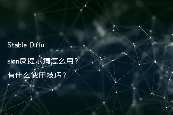 Stable Diffusion反提示词怎么用?有什么使用技巧?