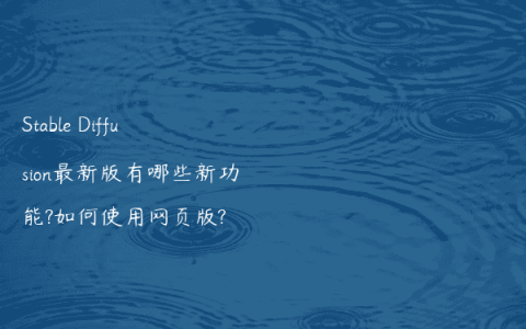 Stable Diffusion最新版有哪些新功能?如何使用网页版?