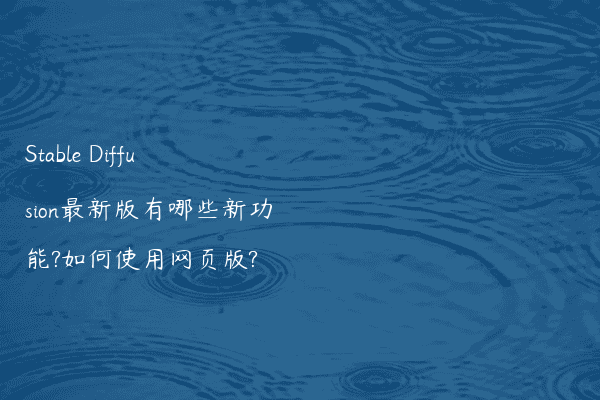 Stable Diffusion最新版有哪些新功能?如何使用网页版?