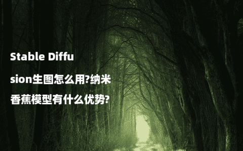 Stable Diffusion生图怎么用?纳米香蕉模型有什么优势?
