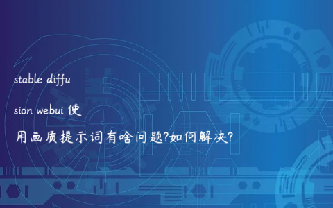 stable diffusion webui 使用画质提示词有啥问题?如何解决?