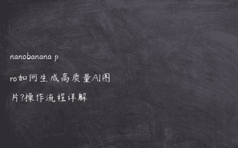 nanobanana pro如何生成高质量AI图片?操作流程详解