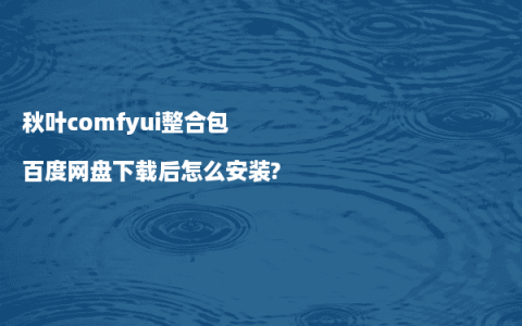 秋叶comfyui整合包百度网盘下载后怎么安装?
