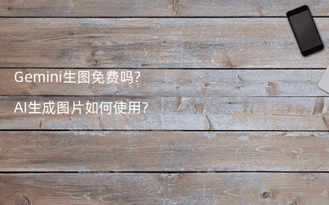 Gemini生图免费吗?AI生成图片如何使用?