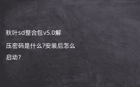 秋叶sd整合包v5.0解压密码是什么?安装后怎么启动?