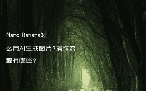 Nano Banana怎么用AI生成图片?操作流程有哪些?