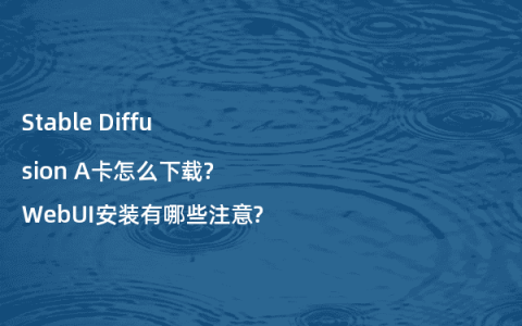 Stable Diffusion A卡怎么下载?WebUI安装有哪些注意?