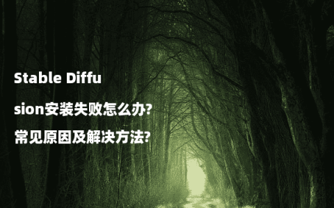 Stable Diffusion安装失败怎么办?常见原因及解决方法?