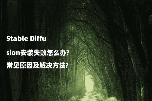 Stable Diffusion安装失败怎么办?常见原因及解决方法?