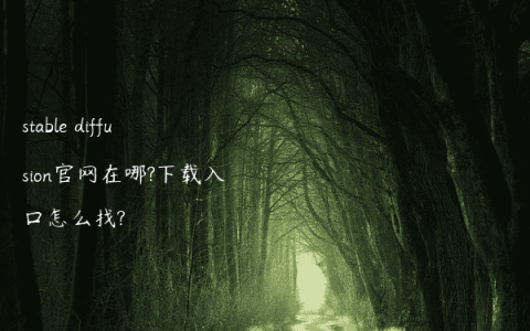 stable diffusion官网在哪?下载入口怎么找?