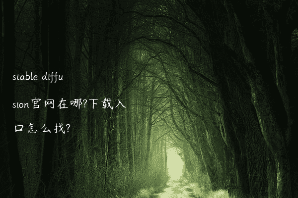 stable diffusion官网在哪?下载入口怎么找?