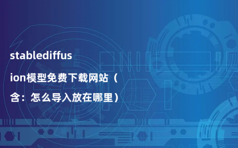 stablediffusion模型免费下载网站（含：怎么导入放在哪里）
