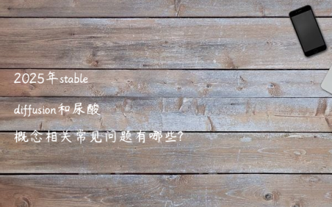 2025年stable diffusion和尿酸概念相关常见问题有哪些?