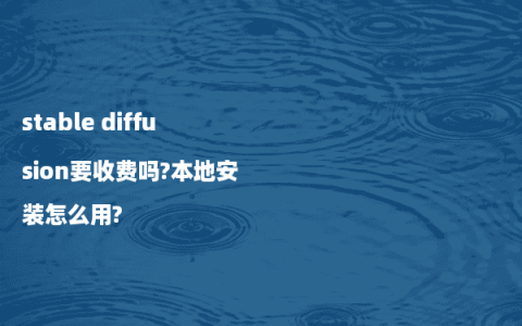 stable diffusion要收费吗?本地安装怎么用?