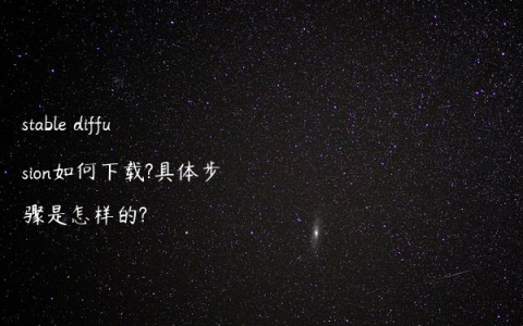 stable diffusion如何下载?具体步骤是怎样的?
