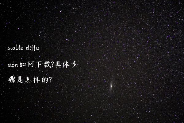 stable diffusion如何下载?具体步骤是怎样的?