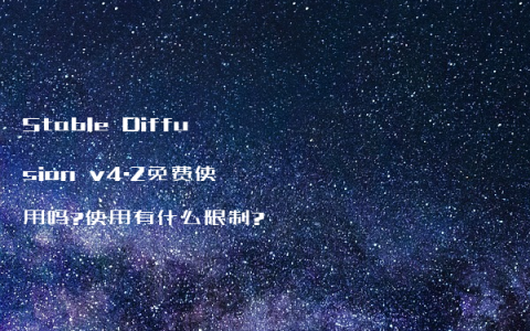Stable Diffusion v4.2免费使用吗?使用有什么限制?