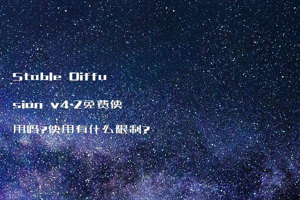 Stable Diffusion v4.2免费使用吗?使用有什么限制?