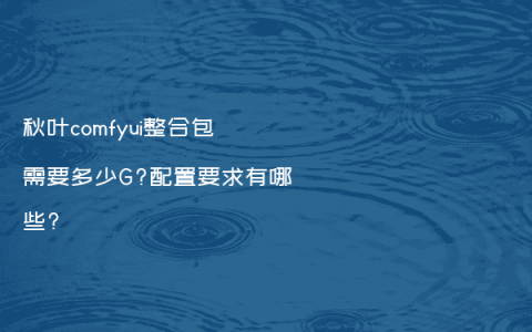秋叶comfyui整合包需要多少G?配置要求有哪些?