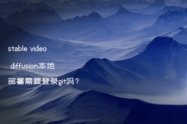 stable video diffusion本地部署需要登录git吗?