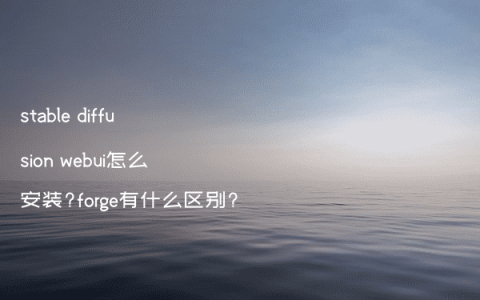 stable diffusion webui怎么安装?forge有什么区别?