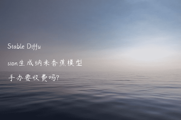 Stable Diffusion生成纳米香蕉模型手办要收费吗?