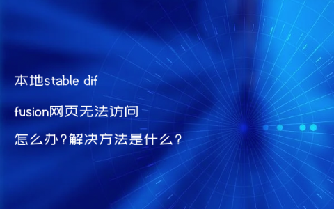 本地stable diffusion网页无法访问怎么办?解决方法是什么?