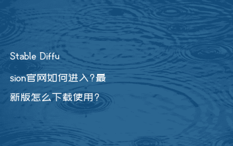 Stable Diffusion官网如何进入?最新版怎么下载使用?