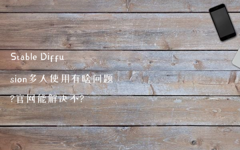 Stable Diffusion多人使用有啥问题?官网能解决不?