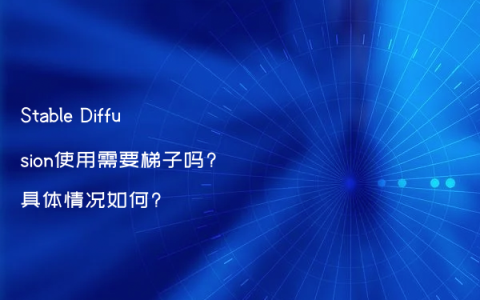 Stable Diffusion使用需要梯子吗?具体情况如何?
