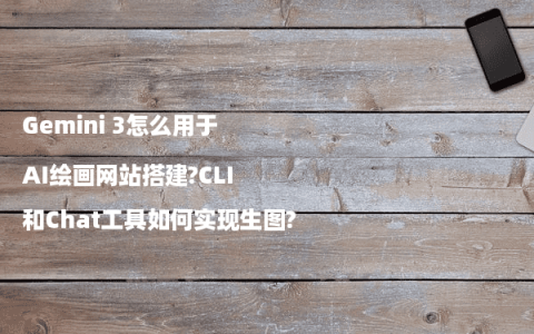 Gemini 3怎么用于AI绘画网站搭建?CLI和Chat工具如何实现生图?
